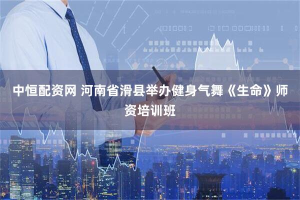 中恒配资网 河南省滑县举办健身气舞《生命》师资培训班