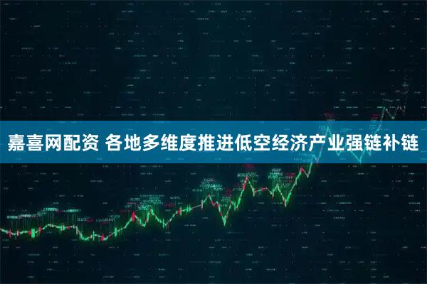 嘉喜网配资 各地多维度推进低空经济产业强链补链