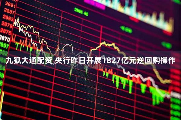 九狐大通配资 央行昨日开展1827亿元逆回购操作
