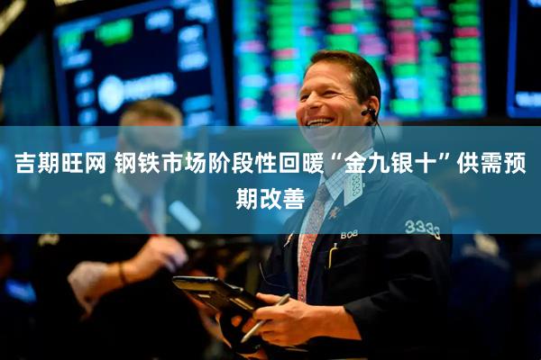 吉期旺网 钢铁市场阶段性回暖“金九银十”供需预期改善
