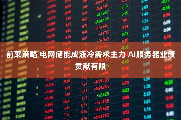 前莱策略 电网储能成液冷需求主力 AI服务器业绩贡献有限