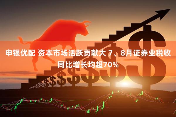 申银优配 资本市场活跃贡献大 7、8月证券业税收同比增长均超70%