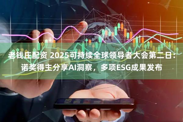 老钱庄配资 2025可持续全球领导者大会第二日：诺奖得主分享AI洞察，多项ESG成果发布