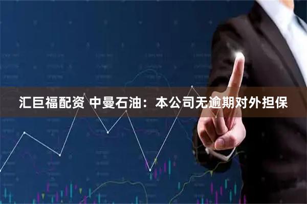 汇巨福配资 中曼石油：本公司无逾期对外担保