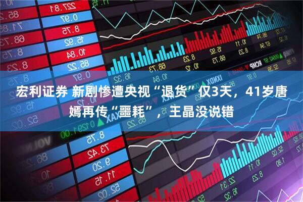 宏利证券 新剧惨遭央视“退货”仅3天,41岁唐嫣再传“噩耗”,王晶没说错