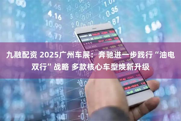 九融配资 2025广州车展：奔驰进一步践行“油电双行”战略 多款核心车型焕新升级