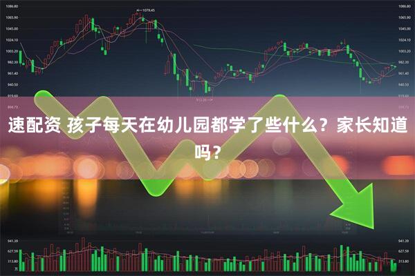 速配资 孩子每天在幼儿园都学了些什么？家长知道吗？