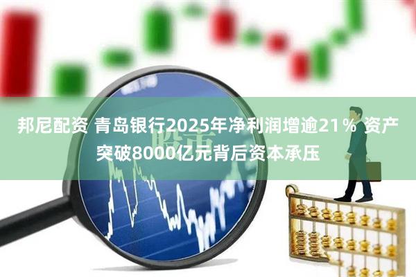 邦尼配资 青岛银行2025年净利润增逾21％ 资产突破8000亿元背后资本承压